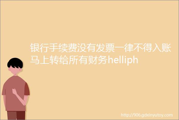 银行手续费没有发票一律不得入账马上转给所有财务helliphellip